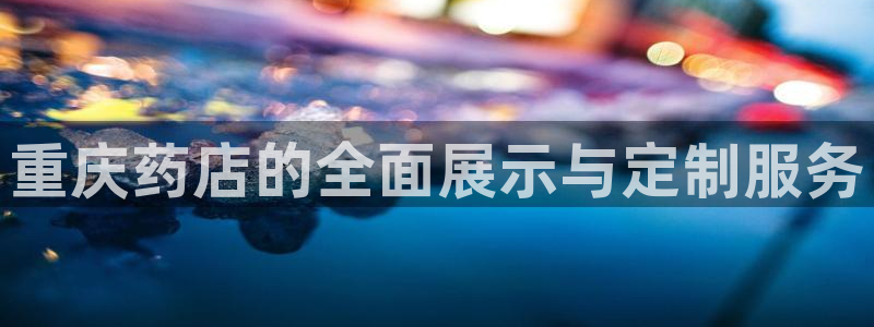 杏运相伴：重庆药店的全面展示与定制服务