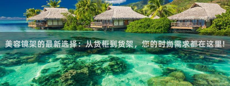 杏运体育官方网址：美容镜架的最新选择：从